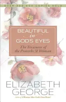 Beautiful in God's Eyes: The Treasures of the Proverbs 31 Woman, Paperback/Elizabeth George