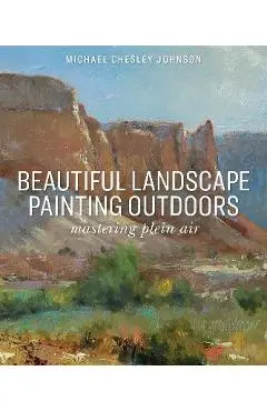 Beautiful Landscape Painting Outdoors: Mastering Plein Air - Michael Chesley Johnson