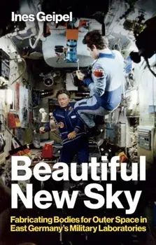 Beautiful New Sky. Fabricating Bodies for Outer Space in East Germany's Military, Hardback/***