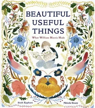 Beautiful Useful Things: What William Morris Made, Hardback/Beth Kephart