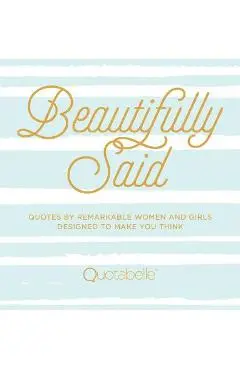 Beautifully Said: Quotes by Remarkable Women and Girls, Designed to Make You Think - Quotabelle