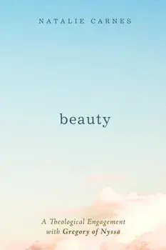 Beauty: A Theological Engagement with Gregory of Nyssa, Paperback/Natalie Carnes