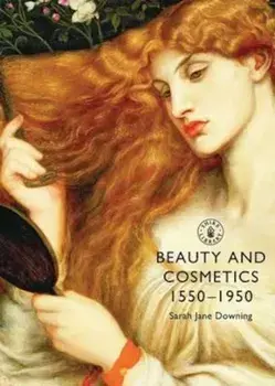 Beauty and Cosmetics 1550 to 1950, Paperback/Sarah Jane Downing