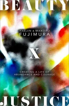 Beauty and Justice: Creating a Life of Abundance and Courage - Haejin Fujimura