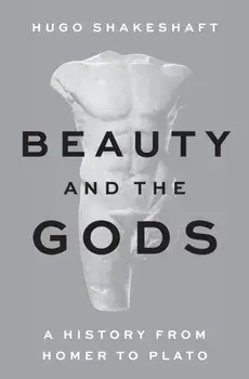 Beauty and the Gods. A History from Homer to Plato, Hardback/Hugo Shakeshaft