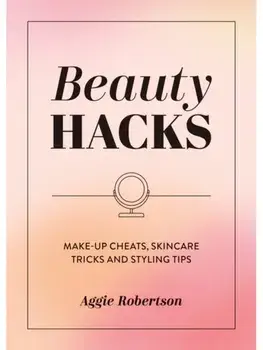 Beauty Hacks. Make-Up Cheats, Skincare Tricks and Styling Tips, Paperback/Aggie Robertson