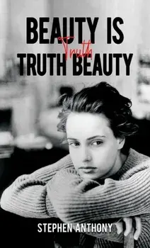 Beauty Is Truth, Truth Beauty, Paperback/Stephen Anthony