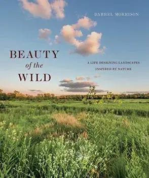 Beauty of the Wild: A Life Designing Landscapes Inspired by Nature, Hardcover/Darrel Morrison