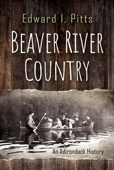 Beaver River Country: An Adirondack History, Paperback/Edward I. Pitts