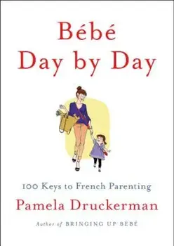 Bebe Day by Day: 100 Keys to French Parenting, Hardcover/Pamela Druckerman