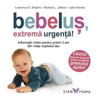 Bebelus, extrema urgenta! Informatii vitale pentru primii 3 ani din viata copilului tau/Lawrence E. Shapiro, Richard L. Jablow, Julia Holmes
