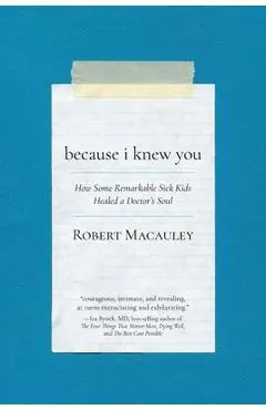 Because I Knew You: How Some Remarkable Sick Kids Healed a Doctor's Soul - Robert Macauley