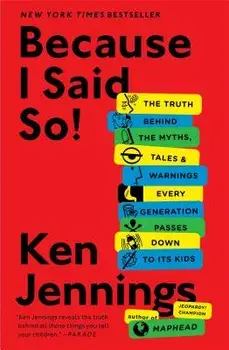 Because I Said So!: The Truth Behind the Myths, Tales, and Warnings Every Generation Passes Down to Its Kids, Paperback/Ken Jennings
