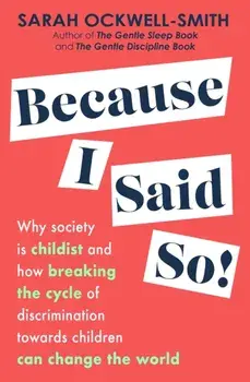 Because I Said So. Why society is childist and how breaking the cycle of discrimination towards children can change the world, Paperback/Sarah Ockwell-Smith