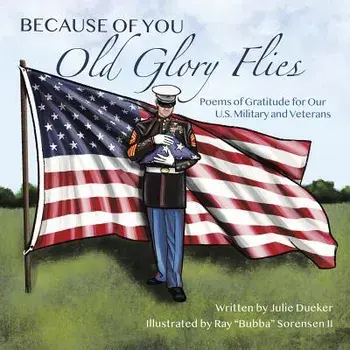 Because of You Old Glory Flies: Poems of Gratitude for Our U.S. Military and Veterans, Paperback/Julie Dueker