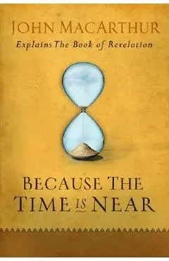 Because the Time Is Near: John MacArthur Explains the Book of Revelation - John Macarthur