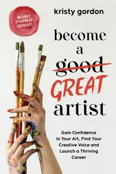 Become a Great Artist. Gain Confidence in Your Art, Find Your Creative Voice and Launch a Thriving Career, Paperback/Kristy Gordon