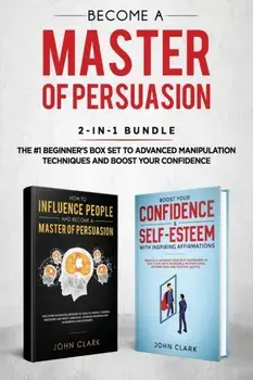Become A Master of Persuasion 2-in-1 Bundle: How to Influence People + 5 Hours of Positive Affirmations - The #1 Beginner's Box Set to Advanced Manipu, Paperback/Clark John