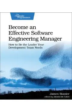 Become an Effective Software Engineering Manager: How to Be the Leader Your Development Team Needs - James Dr Stanier