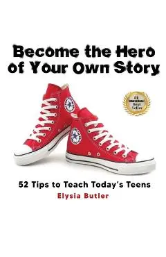 Become the Hero of Your Own Story: 52 Tips to Teach Today's Teens - Elysia Butler