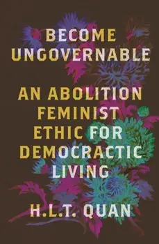 Become Ungovernable. An Abolition Feminist Ethic for Democratic Living, Paperback/H.L.T. Quan