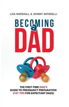 Becoming a Dad: The First-Time Dad's Guide to Pregnancy Preparation (101 Tips For Expectant Dads) - Lisa Marshall