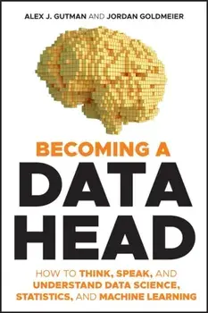 Becoming a Data Head: How to Think, Speak, and Understand Data Science, Statistics, and Machine Learning, Paperback/Alex J. Gutman