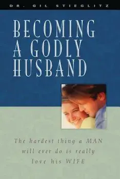Becoming a Godly Husband: The Hardest Thing a Man Will Ever Do Is Really Love His Wife, Paperback/Gil Stieglitz