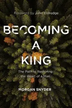 Becoming a King: The Path to Restoring the Heart of a Man, Paperback/Morgan Snyder