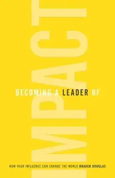 Becoming a Leader of Impact: How Your Influence Can Change the World, Paperback/Braden Douglas