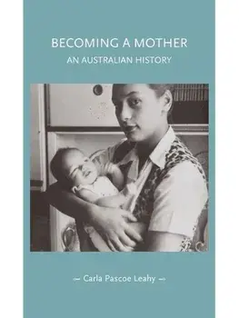 Becoming a Mother. An Australian History, Paperback/Carla Pascoe Leahy