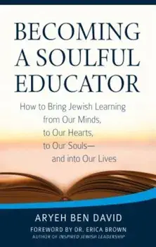 Becoming a Soulful Educator: How to Bring Jewish Learning from Our Minds, to Our Hearts, to Our Souls--And Into Our Lives, Paperback/Rabbi Aryeh Ben David