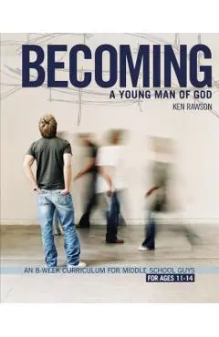 Becoming a Young Man of God: An 8-Week Curriculum for Middle School Guys - Ken Rawson