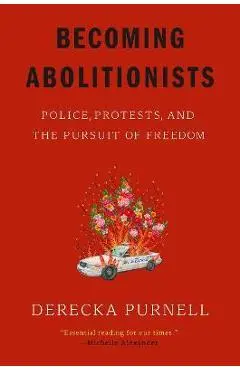 Becoming Abolitionists: Police, Protests, and the Pursuit of Freedom - Derecka Purnell