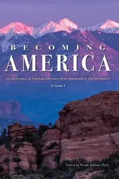 Becoming America: An Exploration of American Literature from Precolonial to Post-Revolution: Volume I, Paperback/Wendy Kurant