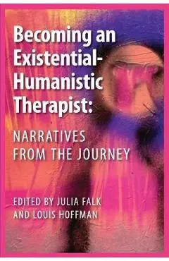 Becoming an Existential-Humanistic Therapist: Narratives from the Journey - Julia Falk