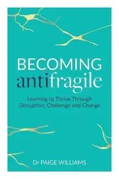 Becoming Antifragile: Learning to Thrive Through Disruption, Challenge and Change, Paperback/Paige Williams