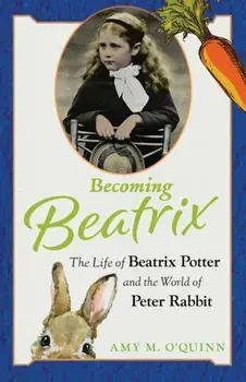 Becoming Beatrix. The Life of Beatrix Potter and the World of Peter Rabbit, Paperback/Amy M. O'Quinn