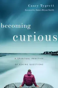 Becoming Curious: A Spiritual Practice of Asking Questions, Paperback/Casey Tygrett