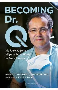 Becoming Dr. Q: My Journey from Migrant Farm Worker to Brain Surgeon - Alfredo Quiñones-hinojosa