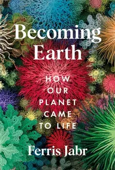 Becoming Earth. How Our Planet Came to Life, Hardback/Ferris Jabr