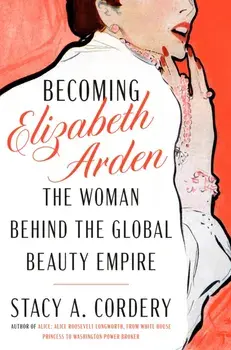 Becoming Elizabeth Arden. The Woman Behind the Global Beauty Empire, Hardback/Stacy A. Cordery