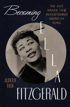 Becoming Ella Fitzgerald. The Jazz Singer Who Transformed American Song, Hardback/Judith Tick