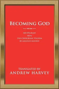 Becoming God: 108 Epigrams from the Cherubinic Pilgrim by Angelus Silesius, Paperback/Andrew Harvey
