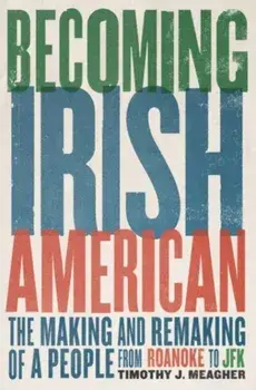 Becoming Irish American. The Making and Remaking of a People from Roanoke to JFK, Hardback/Timothy J. Meagher
