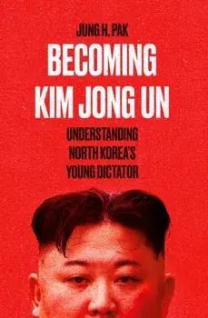 Becoming Kim Jong Un. Understanding North Korea's Young Dictator, Paperback/Jung H. Pak