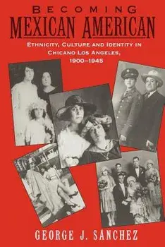 Becoming Mexican American: Ethnicity, Culture, and Identity in Chicano Los Angeles, 1900-1945, Paperback/George J. Sanchez