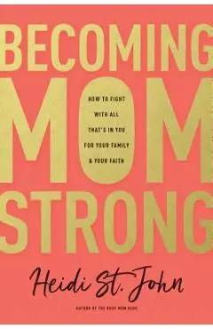 Becoming Momstrong: How to Fight with All That's in You for Your Family and Your Faith - Heidi St John