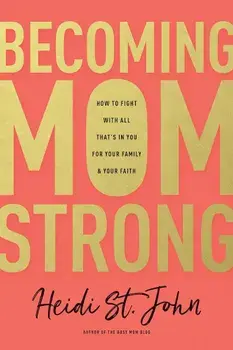 Becoming Momstrong: How to Fight with All That's in You for Your Family and Your Faith, Paperback/Heidi St John