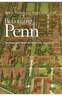Becoming Penn: The Pragmatic American University, 1950-2000 - John L. Puckett